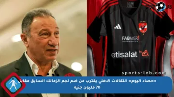 «حصاد اليوم» انتقالات الأهلي يقترب من ضم نجم الزمالك السابق مقابل 70 مليون جنيه